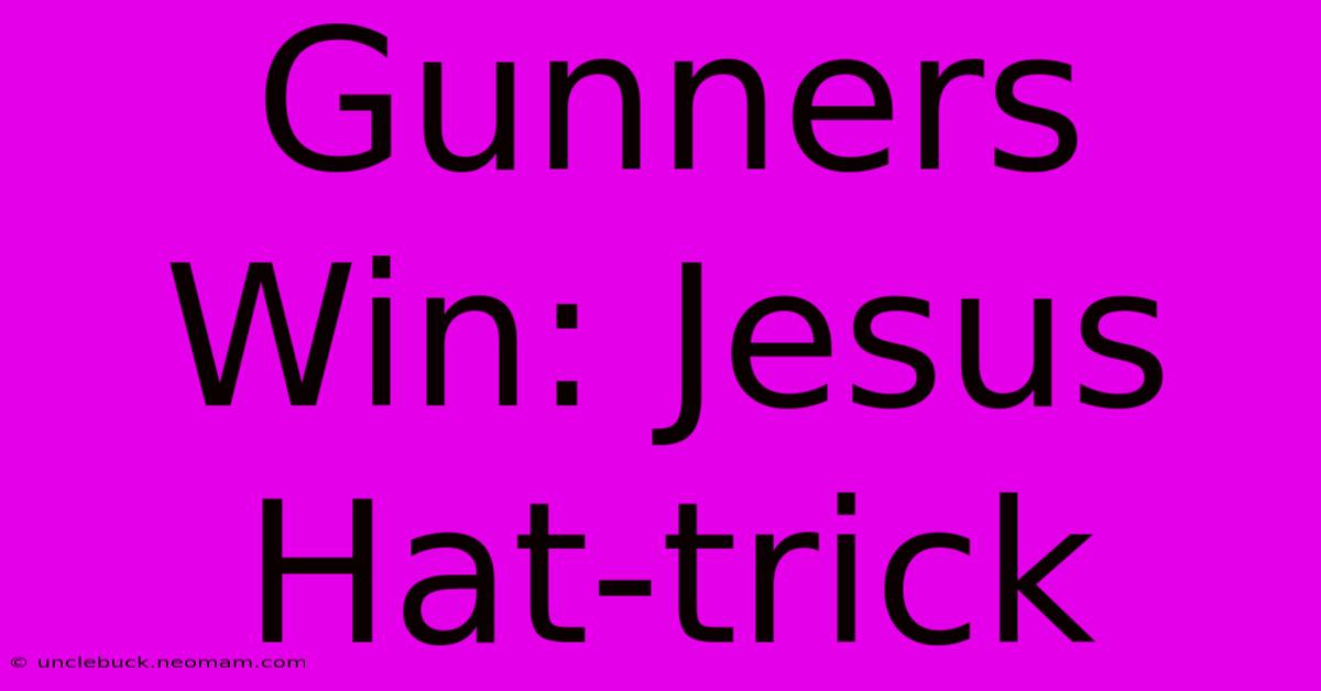 Gunners Win: Jesus Hat-trick