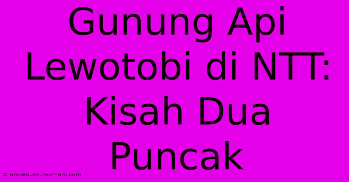 Gunung Api Lewotobi Di NTT: Kisah Dua Puncak 