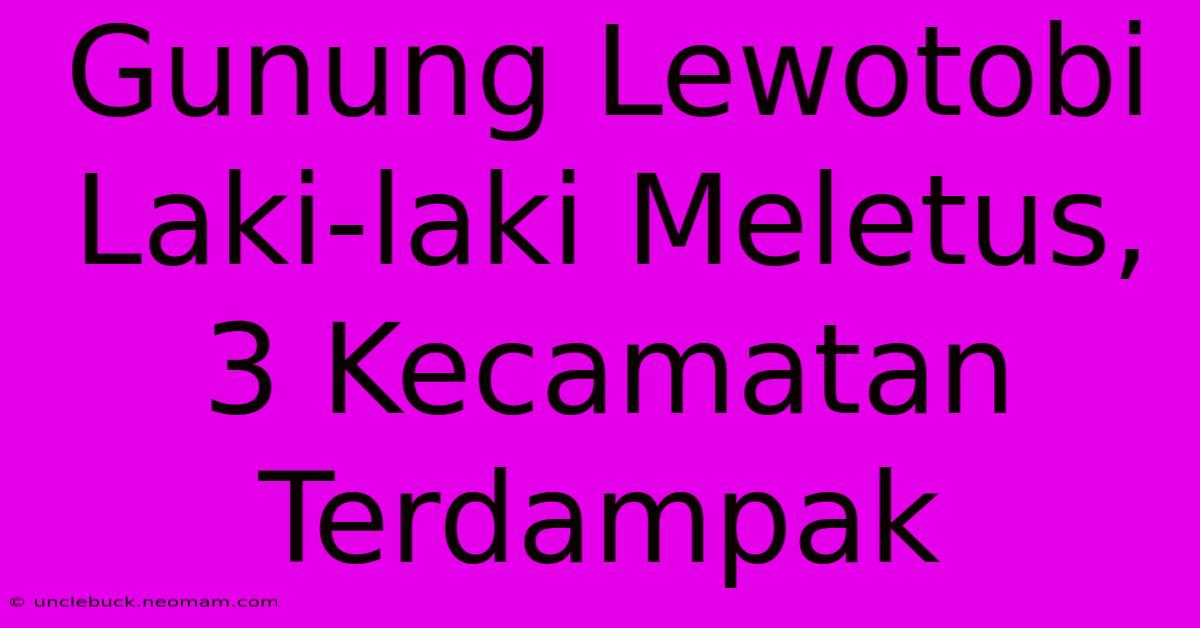 Gunung Lewotobi Laki-laki Meletus, 3 Kecamatan Terdampak