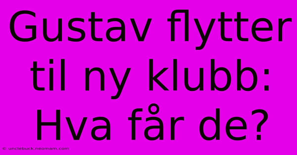 Gustav Flytter Til Ny Klubb: Hva Får De?