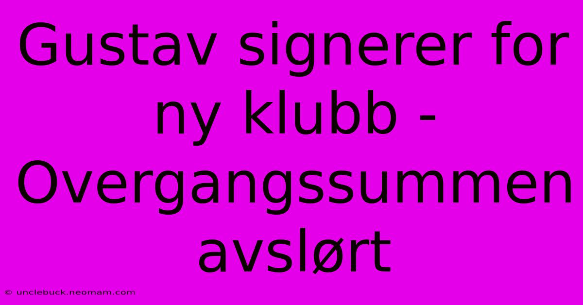 Gustav Signerer For Ny Klubb - Overgangssummen Avslørt 