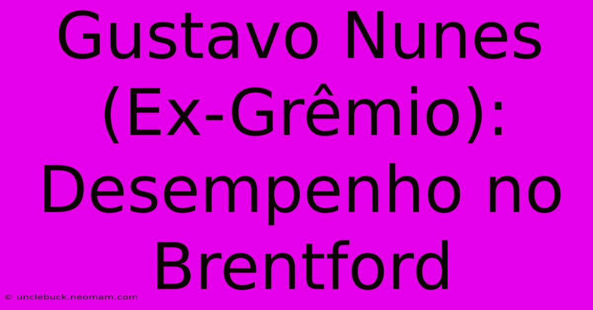 Gustavo Nunes (Ex-Grêmio): Desempenho No Brentford