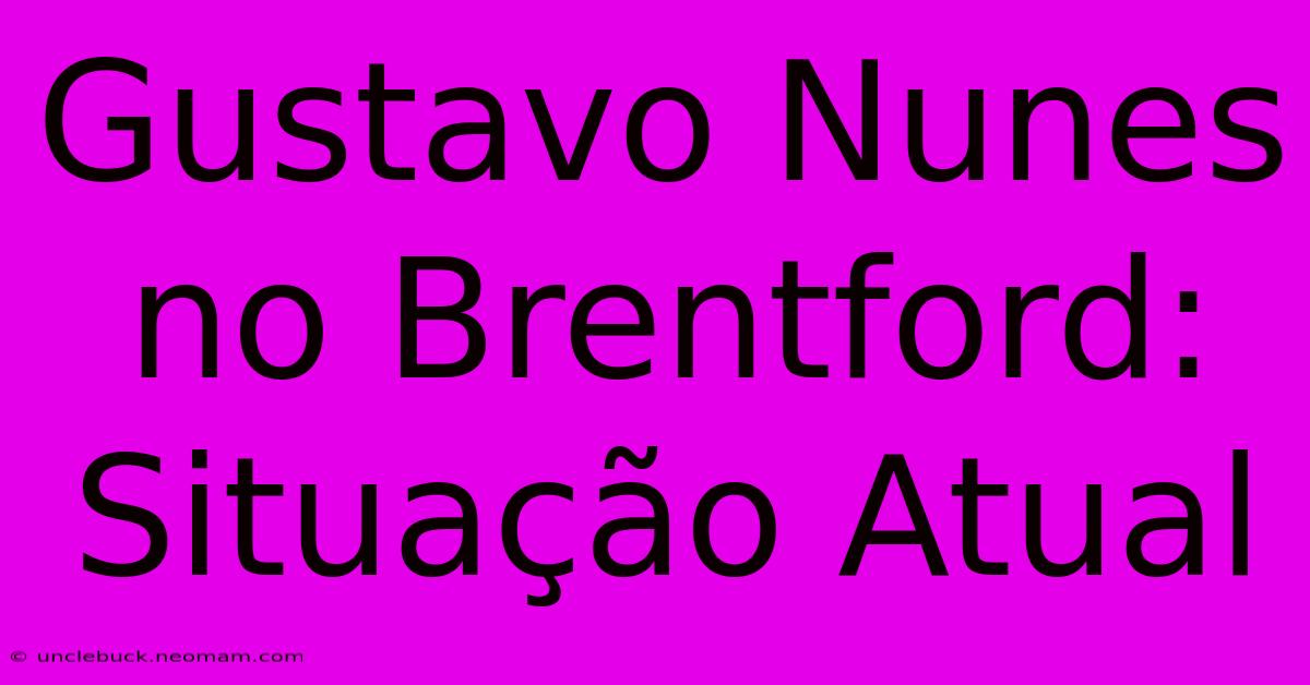 Gustavo Nunes No Brentford: Situação Atual