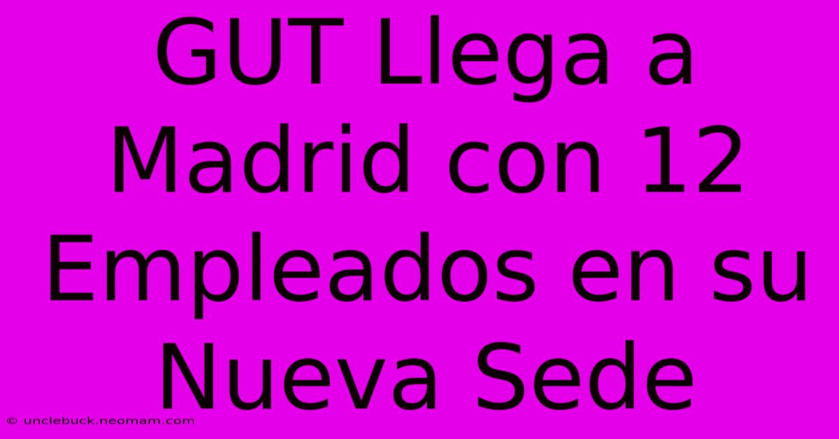 GUT Llega A Madrid Con 12 Empleados En Su Nueva Sede