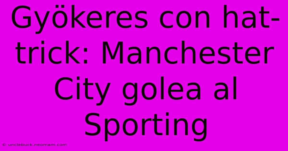 Gyökeres Con Hat-trick: Manchester City Golea Al Sporting