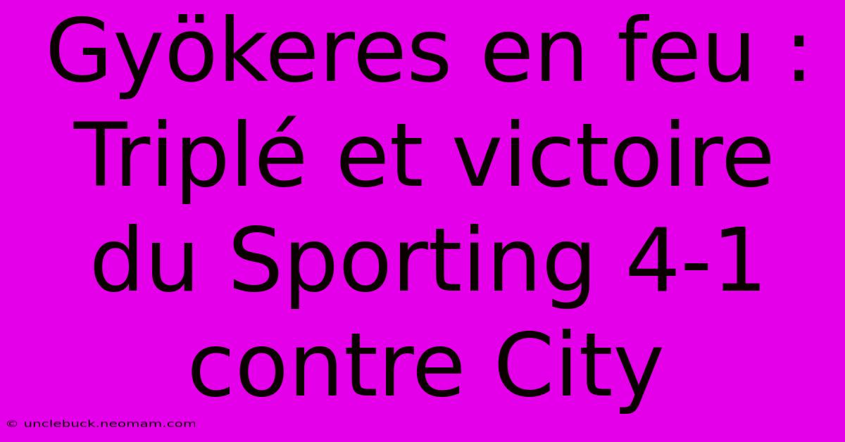 Gyökeres En Feu : Triplé Et Victoire Du Sporting 4-1 Contre City