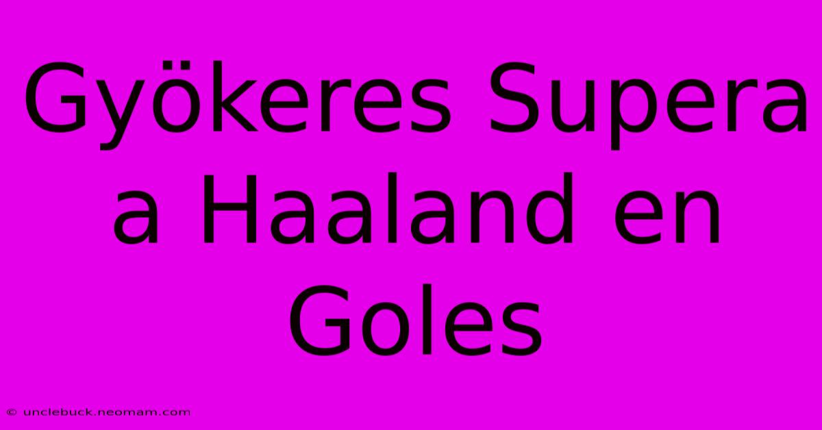 Gyökeres Supera A Haaland En Goles