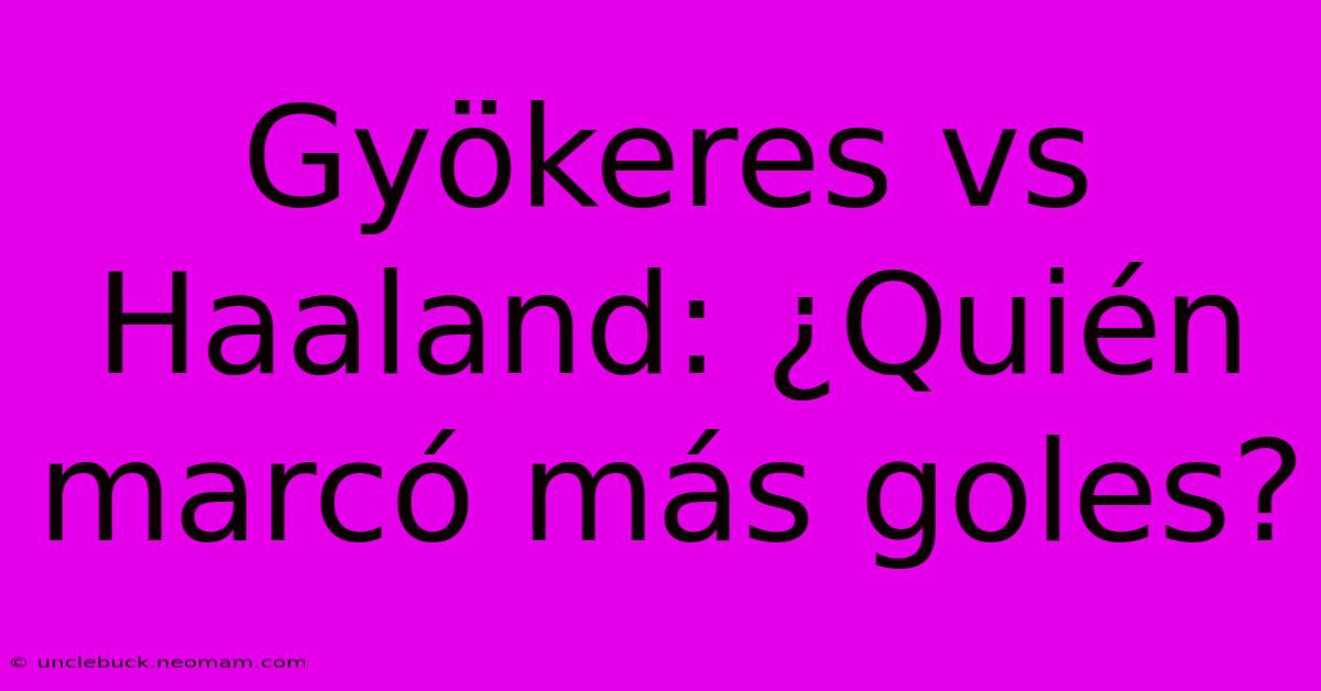 Gyökeres Vs Haaland: ¿Quién Marcó Más Goles?