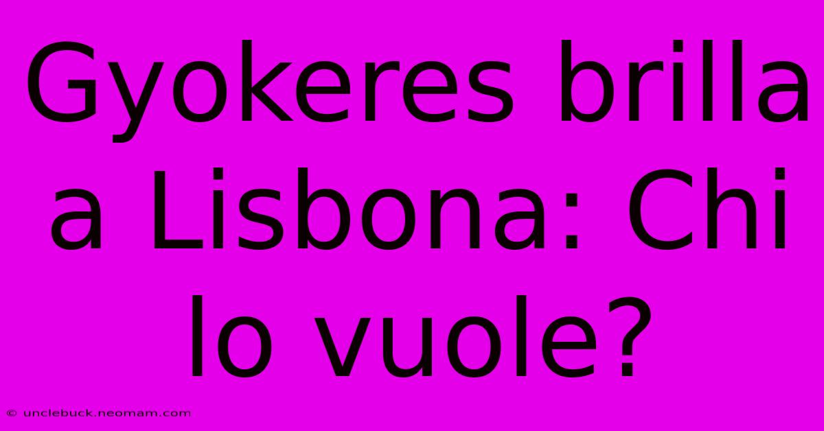 Gyokeres Brilla A Lisbona: Chi Lo Vuole?