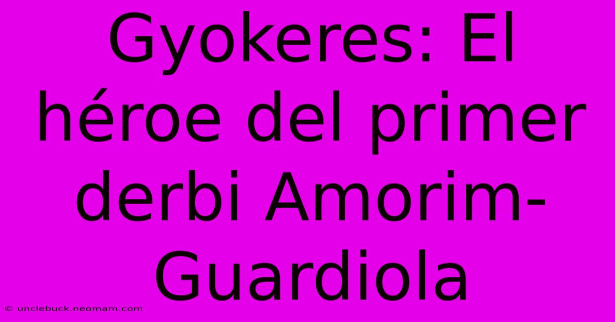 Gyokeres: El Héroe Del Primer Derbi Amorim-Guardiola