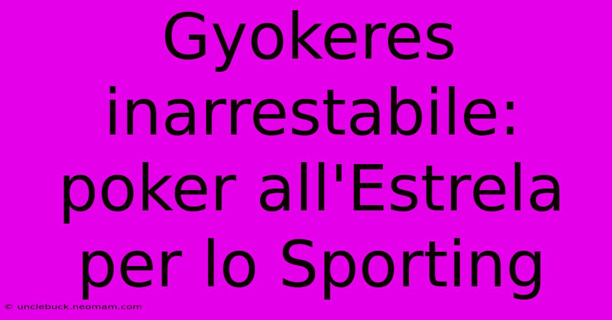 Gyokeres Inarrestabile: Poker All'Estrela Per Lo Sporting