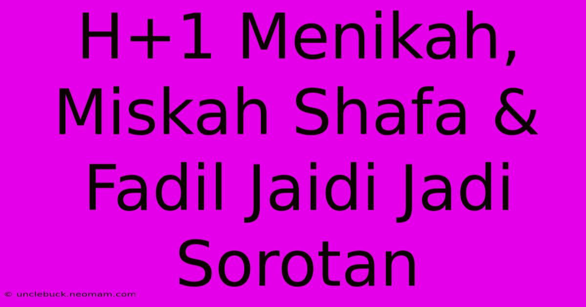 H+1 Menikah, Miskah Shafa & Fadil Jaidi Jadi Sorotan