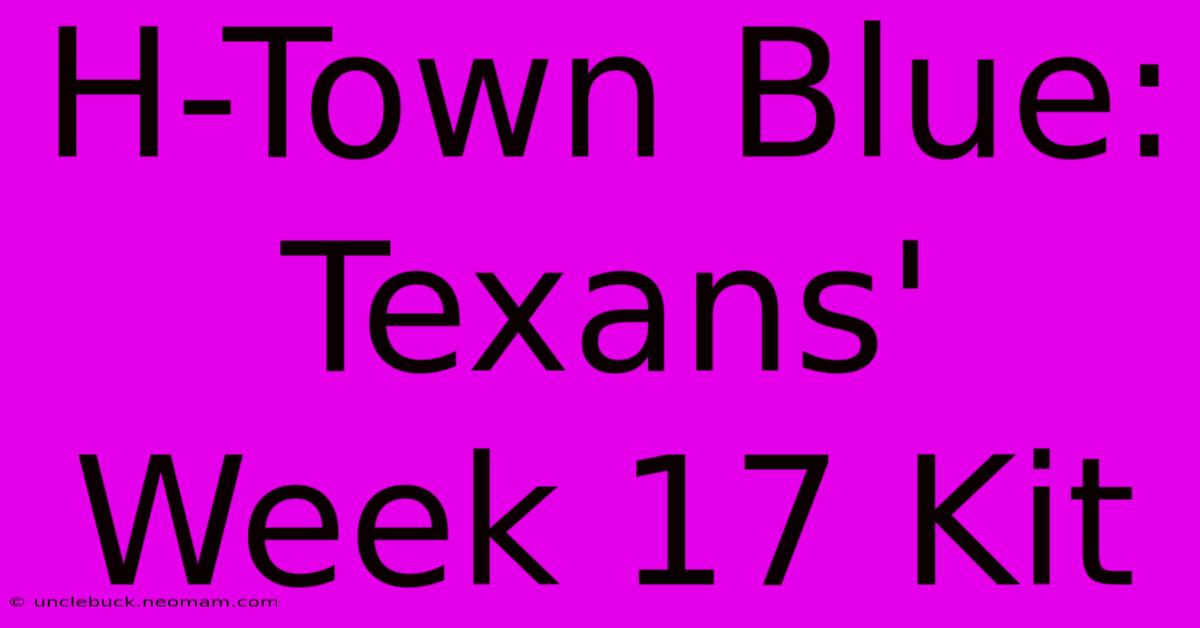 H-Town Blue: Texans' Week 17 Kit