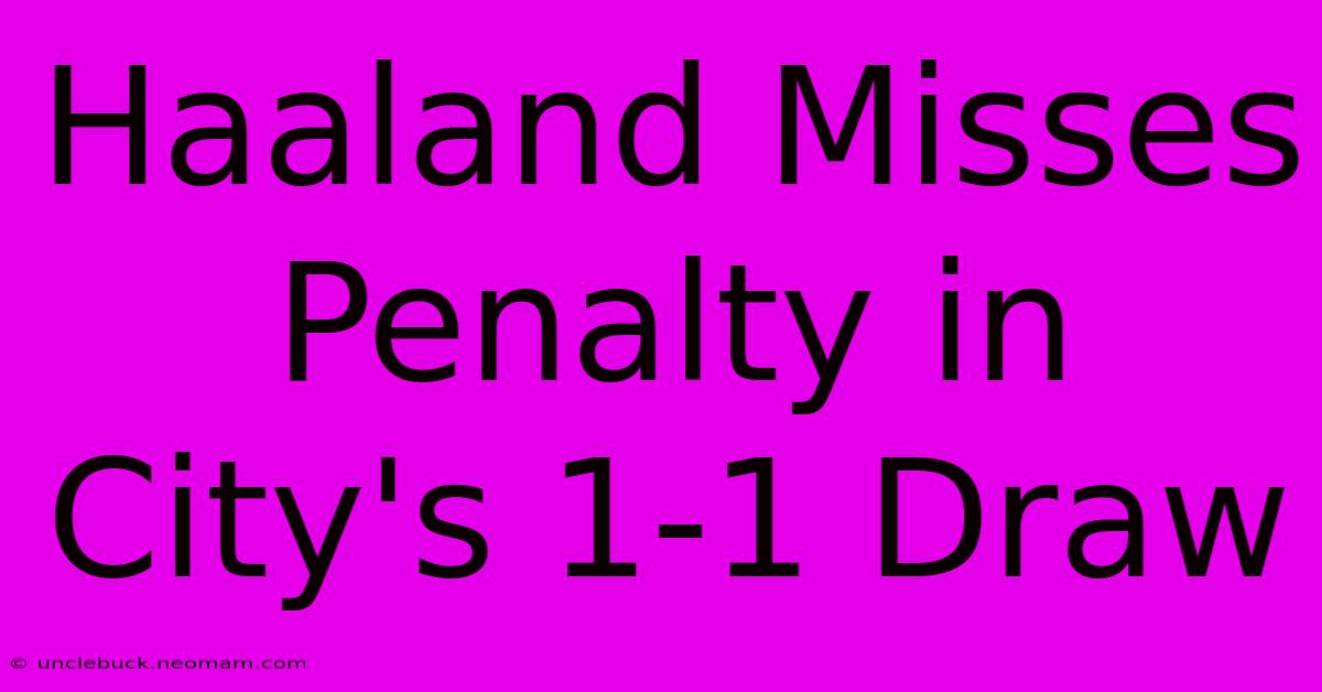 Haaland Misses Penalty In City's 1-1 Draw