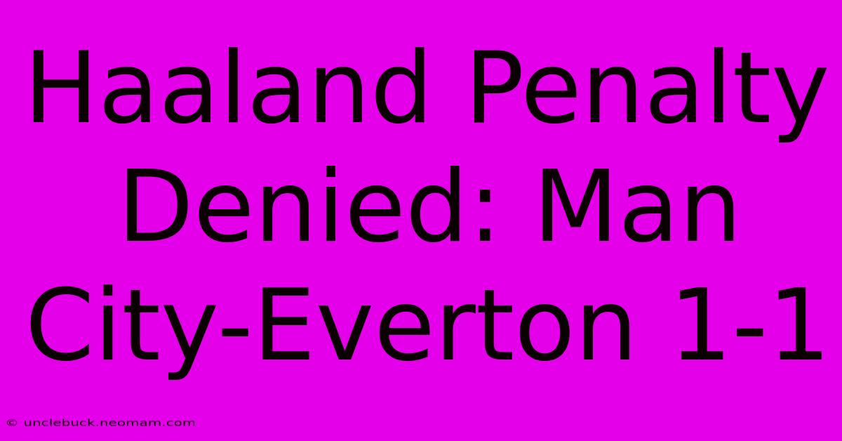 Haaland Penalty Denied: Man City-Everton 1-1