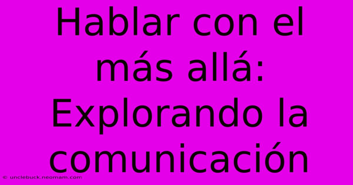 Hablar Con El Más Allá: Explorando La Comunicación