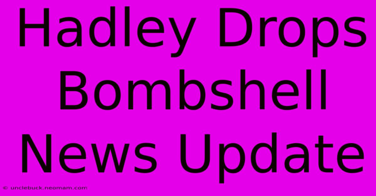 Hadley Drops Bombshell News Update