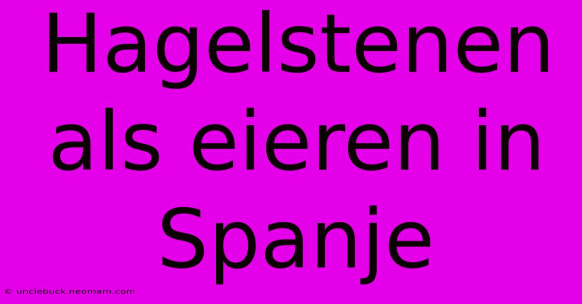 Hagelstenen Als Eieren In Spanje