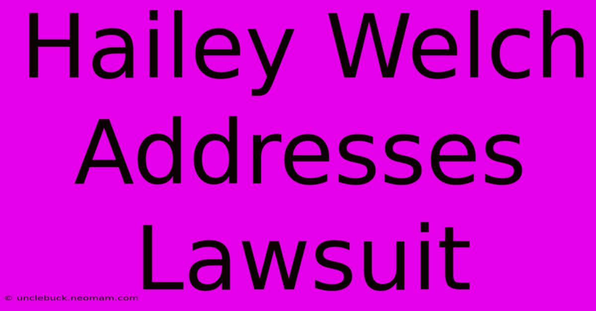 Hailey Welch Addresses Lawsuit