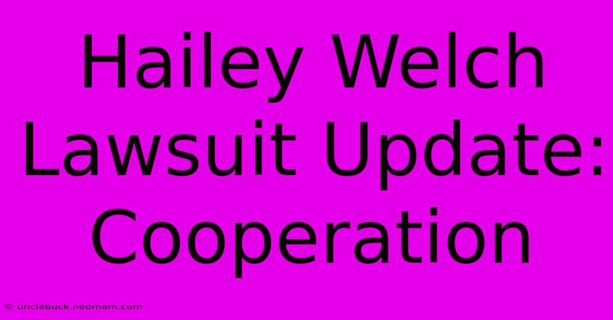 Hailey Welch Lawsuit Update: Cooperation