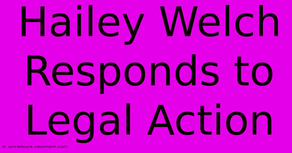 Hailey Welch Responds To Legal Action