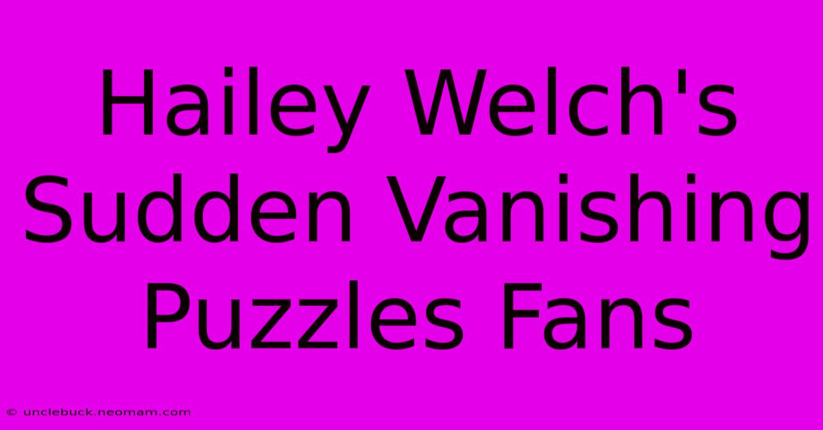 Hailey Welch's Sudden Vanishing Puzzles Fans