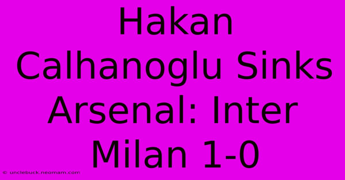 Hakan Calhanoglu Sinks Arsenal: Inter Milan 1-0