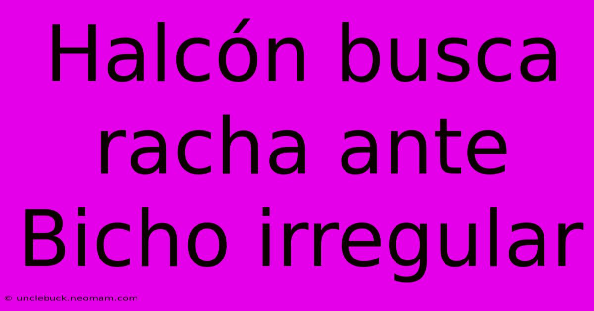 Halcón Busca Racha Ante Bicho Irregular