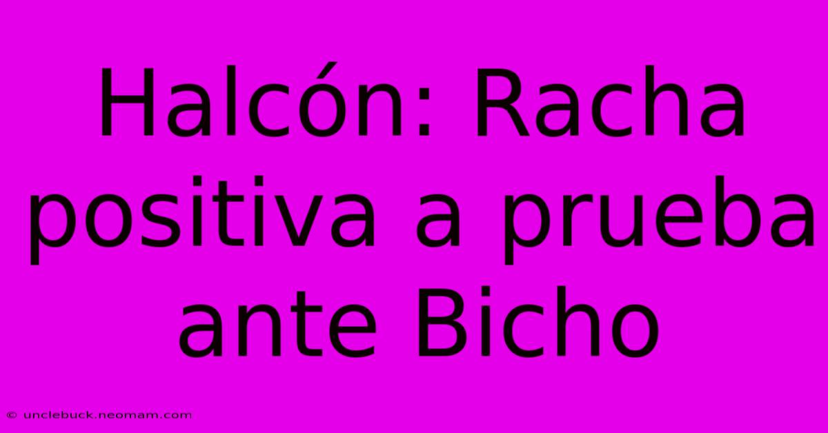 Halcón: Racha Positiva A Prueba Ante Bicho