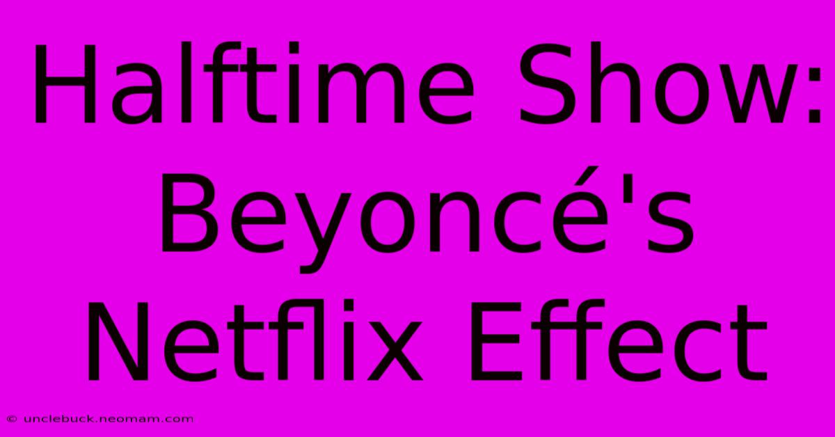 Halftime Show: Beyoncé's Netflix Effect