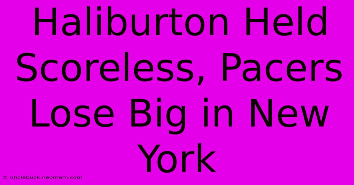 Haliburton Held Scoreless, Pacers Lose Big In New York