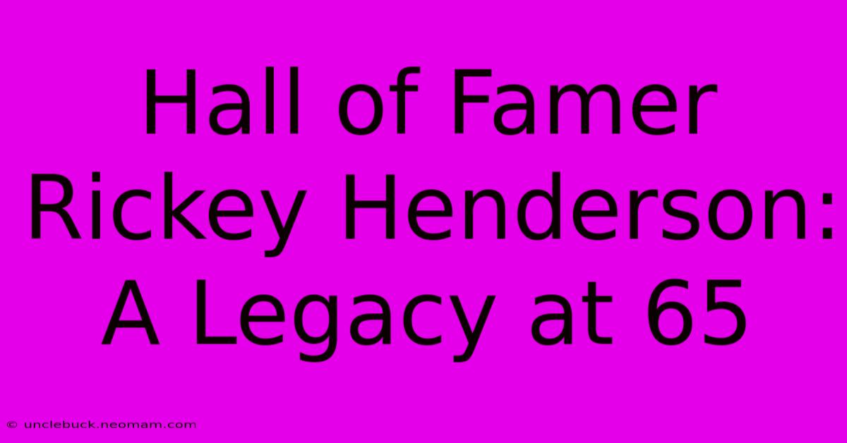 Hall Of Famer Rickey Henderson: A Legacy At 65