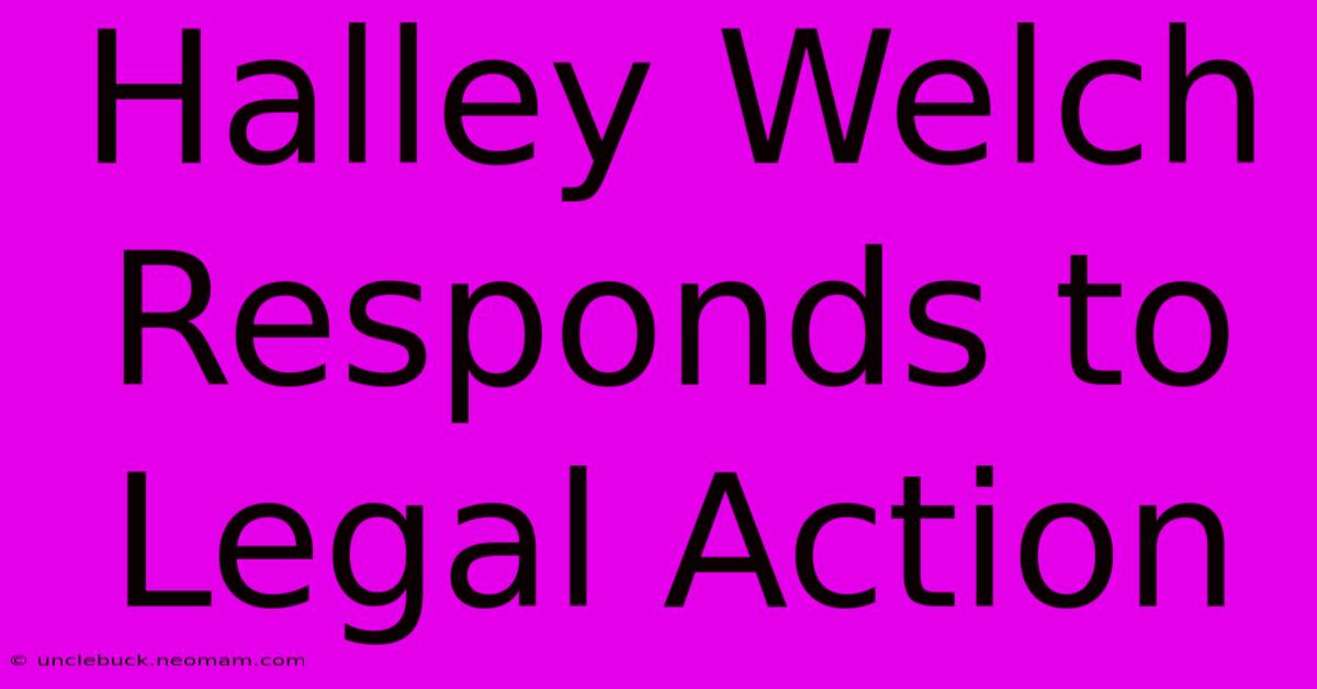 Halley Welch Responds To Legal Action