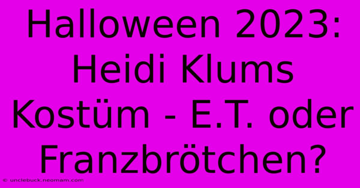 Halloween 2023: Heidi Klums Kostüm - E.T. Oder Franzbrötchen?