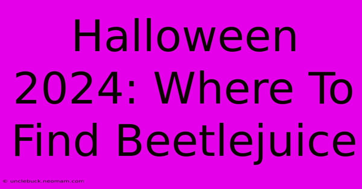 Halloween 2024: Where To Find Beetlejuice 