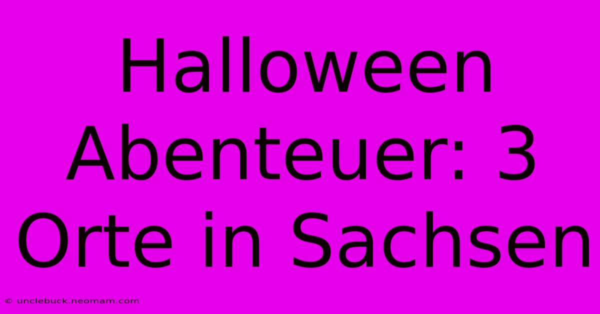 Halloween Abenteuer: 3 Orte In Sachsen