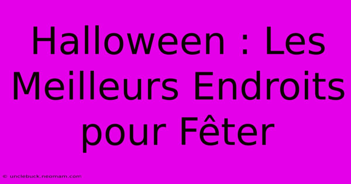 Halloween : Les Meilleurs Endroits Pour Fêter