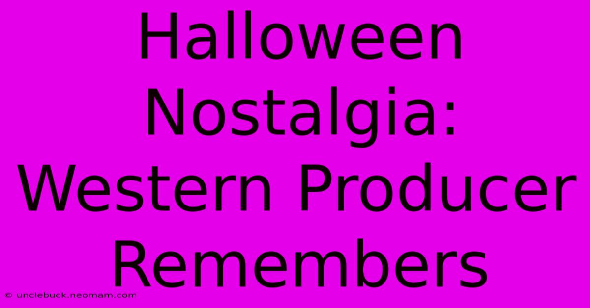 Halloween Nostalgia: Western Producer Remembers