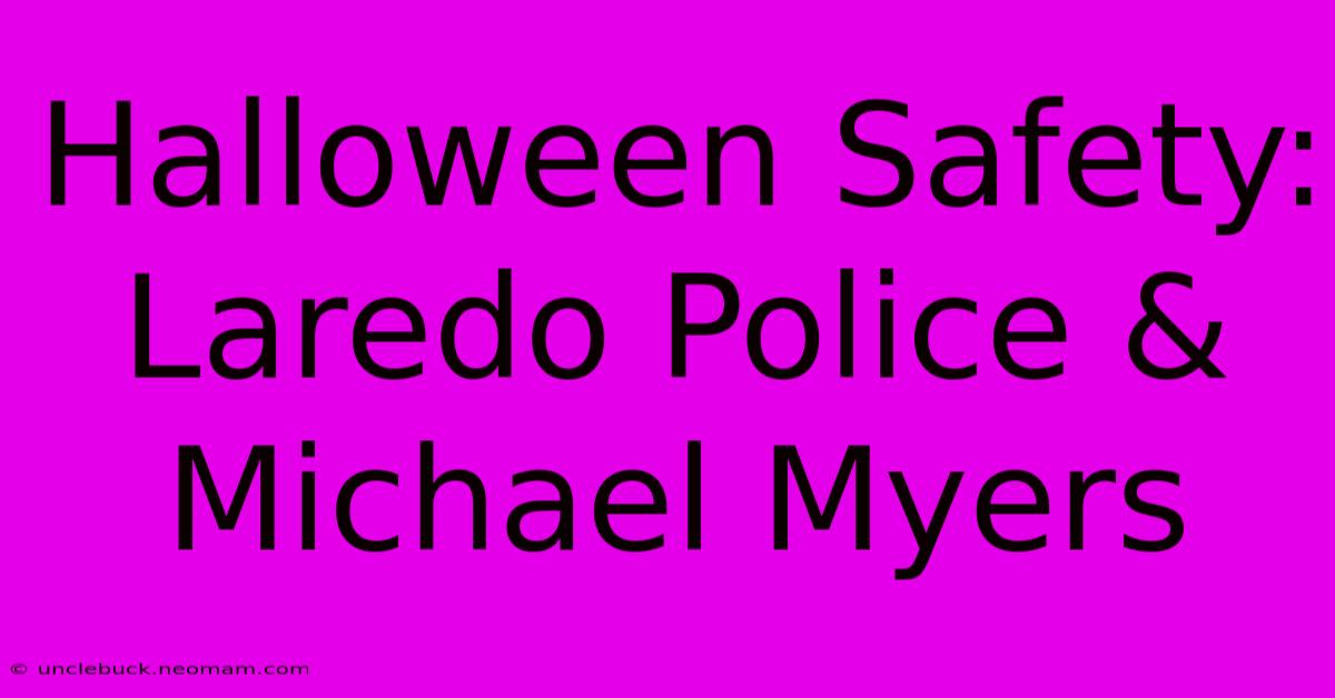 Halloween Safety: Laredo Police & Michael Myers