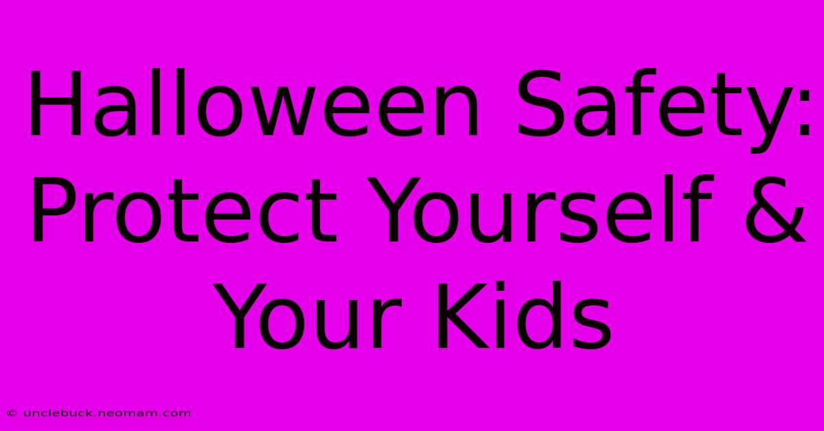 Halloween Safety: Protect Yourself & Your Kids