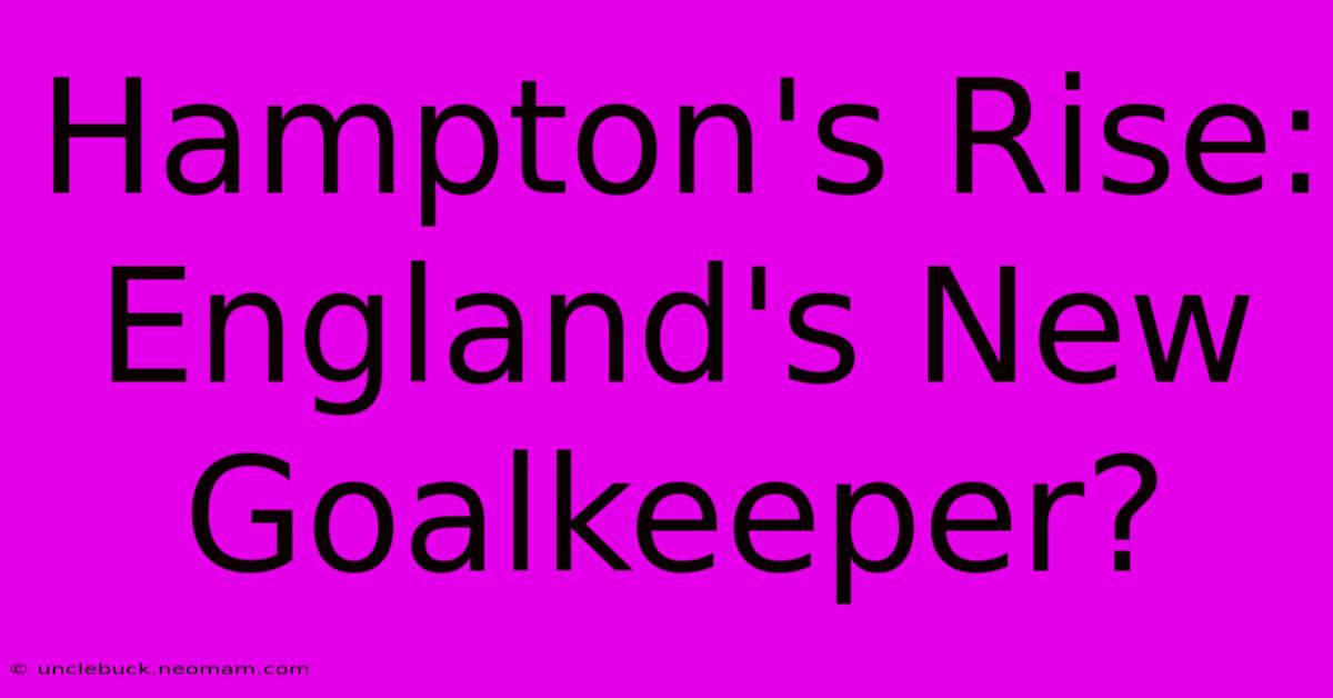 Hampton's Rise: England's New Goalkeeper? 