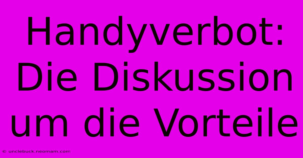 Handyverbot: Die Diskussion Um Die Vorteile 