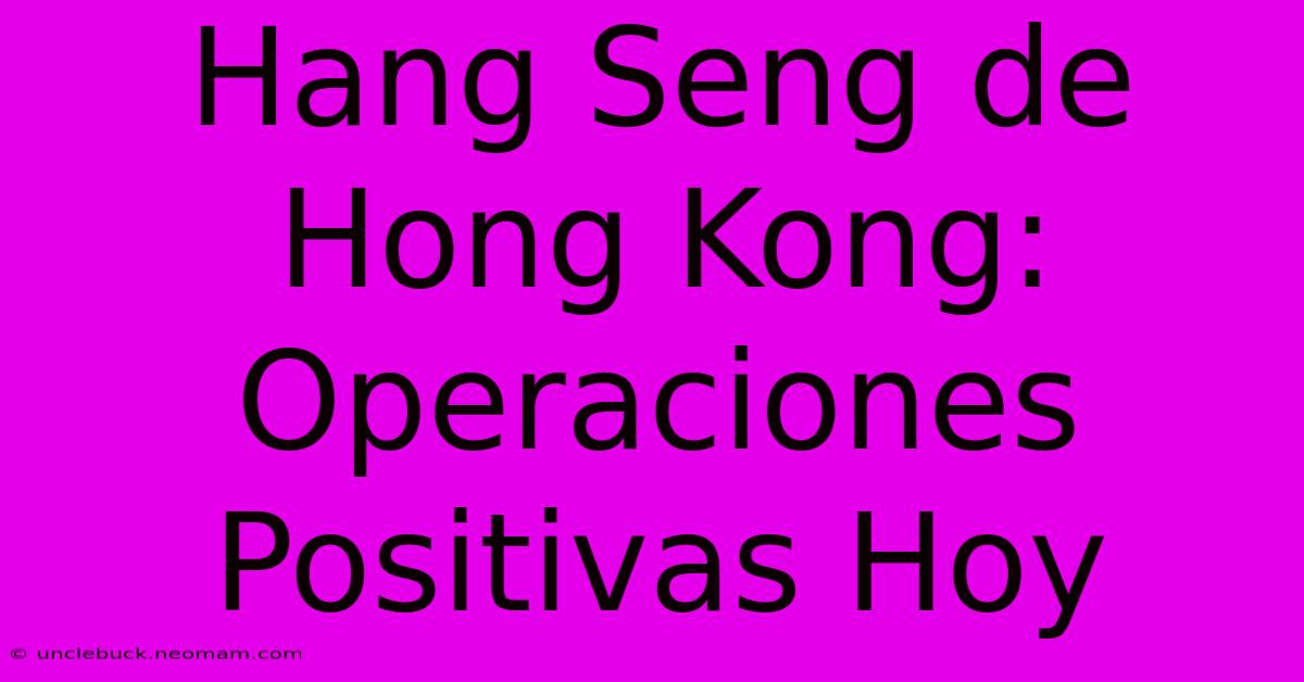 Hang Seng De Hong Kong: Operaciones Positivas Hoy