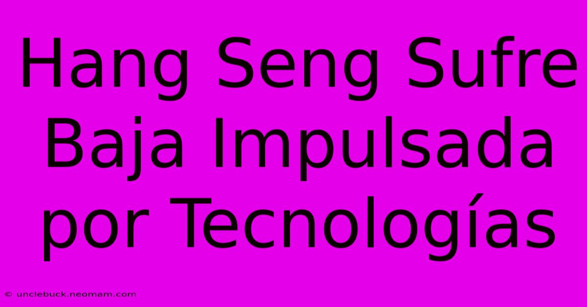 Hang Seng Sufre Baja Impulsada Por Tecnologías