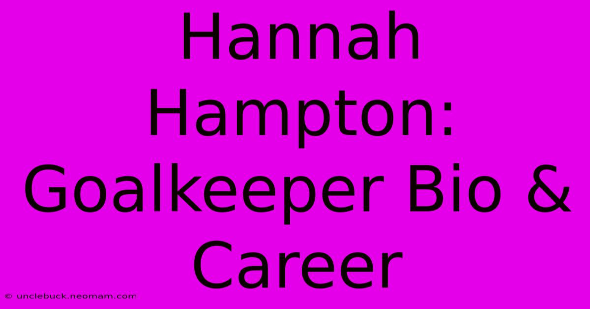 Hannah Hampton:  Goalkeeper Bio & Career