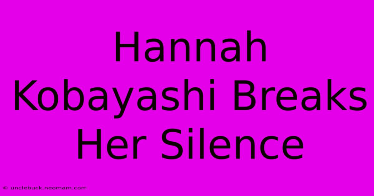 Hannah Kobayashi Breaks Her Silence