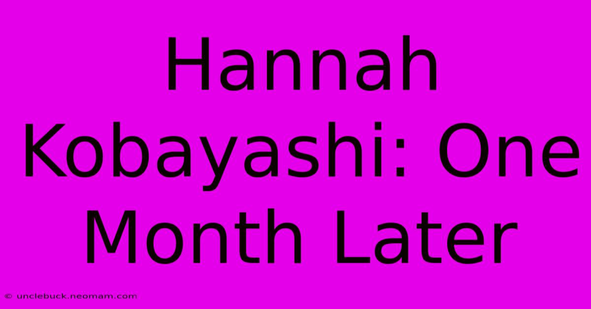 Hannah Kobayashi: One Month Later