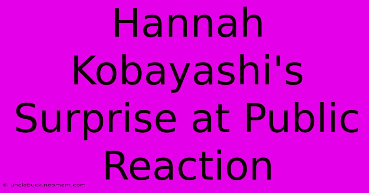 Hannah Kobayashi's Surprise At Public Reaction