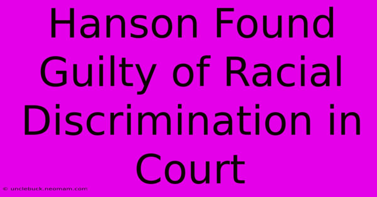 Hanson Found Guilty Of Racial Discrimination In Court