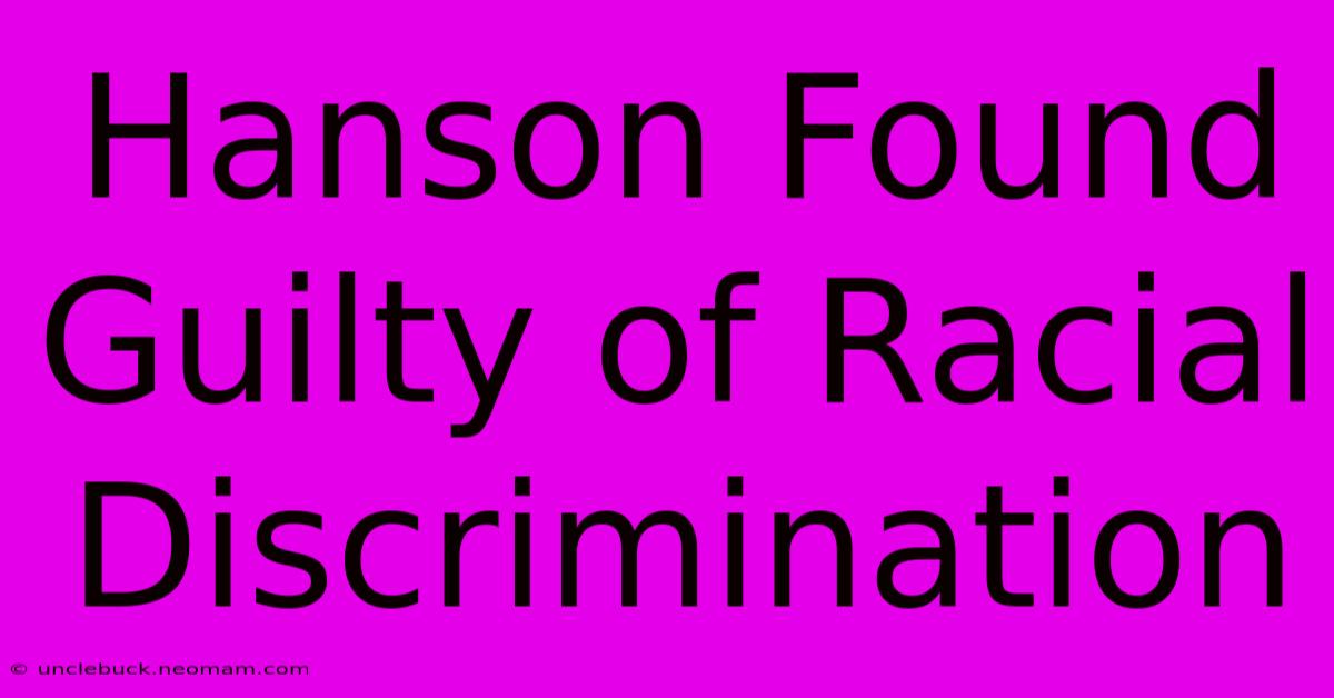 Hanson Found Guilty Of Racial Discrimination